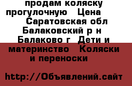 продам коляску прогулочную › Цена ­ 5 000 - Саратовская обл., Балаковский р-н, Балаково г. Дети и материнство » Коляски и переноски   